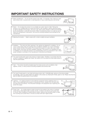 Page 4IMPORTANT SAFETY INSTRUCTIONS
 4
 Water and Moisture — Do not use this product near water - for example, near a bath tub, wash 
bowl, kitchen sink, or laundry tub; in a wet basement; or near a swimming pool; and the like.
 Stand — Do not place the product on an unstable cart, stand, tripod or table. Placing the 
product on an unstable base can cause the product to fall, resulting in serious personal injuries 
as well as damage to the product. Use only a cart, stand, tripod, bracket or table recommended...