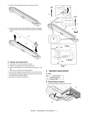 Page 45MX-B200    DISASSEMBLY AND ASSEMBLY  8 - 2 2) Clean the TC front guide and the TC holder with alcohol.
3) Set the charger cleaner to the transfer unit, and move it recipro-
cally a few times in the direction of the arrow shown in the figure
below.
E. Charger wire replacement
1) Remove the TC cover and remove the screw.
2) Remove the spring and remove the charger wire.
3) Install a new charger wire by reversing the procedures (1) and
(2).
At that time, be careful of the following items.
 The rest of the...