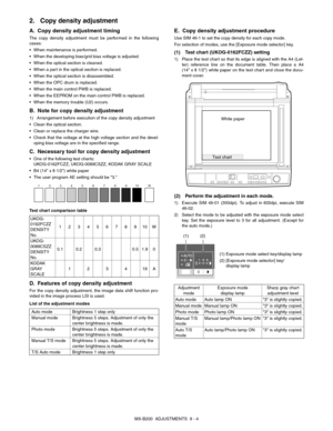 Page 65MX-B200  ADJUSTMENTS  9 - 4
2. Copy density adjustment
A. Copy density adjustment timing
The copy density adjustment must be performed in the following
cases:
 When maintenance is performed.
 When the developing bias/grid bias voltage is adjusted.
 When the optical section is cleaned.
 When a part in the optical section is replaced.
 When the optical section is disassembled.
 When the OPC drum is replaced.
 When the main control PWB is replaced.
 When the EEPROM on the main control PWB is replaced.
 When...