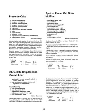 Page 44  
PreserveCake 
3cupsall-purposeflour 
1teaspoonbakingsoda 
1/=teaspoongroundallspice 
V=teaspoongroundcinnamon 
V=teaspoongroundnutmeg 
2cupssugar 
_/4cupmargarineorbutter,softened 
4eggs 
1cupbuttermilk 
V=teaspoonvanilla 
2cupspreserves(combine2ormoreflavors) 
2cupschoppedpecans 
Makes12servings 
Mixflour,bakingsoda,auspice,cinnamonandnutmeg..Set 
asideBeatsugarandmargarineuntiltightandfluffy.Add 
eggs,1atatime,beatingwellaftereach.rStirinflourmixture...