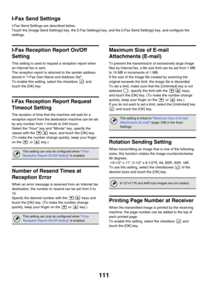 Page 113111
I-Fax Send Settings
I-Fax Send Settings are described below.
Touch the [Image Send Settings] key, the [I-Fax Settings] key, and the [I-Fax Send Settings] key, and configure the 
settings.
I-Fax Reception Report On/Off 
Setting
This setting is used to request a reception report when 
an Internet fax is sent.
The reception report is returned to the sender address 
stored in I-Fax Own Name and Address Set.
To enable this setting, select the checkbox   and 
touch the [OK] key.
I-Fax Reception Report...