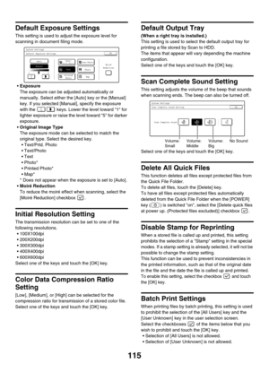 Page 117115
Default Exposure Settings
This setting is used to adjust the exposure level for 
scanning in document filing mode.
Exposure
The exposure can be adjusted automatically or 
manually. Select either the [Auto] key or the [Manual] 
key. If you selected [Manual], specify the exposure 
with the   keys. Lower the level toward 1 for 
lighter exposure or raise the level toward 5 for darker 
exposure.
Original Image Type
The exposure mode can be selected to match the 
original type. Select the desired key.
...