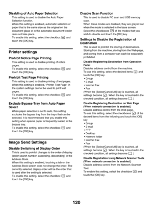Page 122120
Disabling of Auto Paper Selection
This setting is used to disable the Auto Paper 
Selection function.
When this setting is enabled, automatic selection of 
paper that is the same size as the original on the 
document glass or in the automatic document feeder 
does not take place.
To enable this setting, select the checkbox   and 
touch the [OK] key.
Printer settings
Prohibit Notice Page Printing
This setting is used to disable printing of notice 
pages.
To enable this setting, select the checkbox...