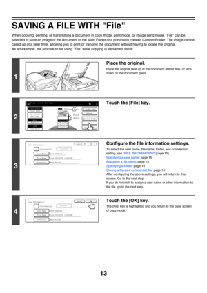 Page 18913
SAVING A FILE WITH File
When copying, printing, or transmitting a document in copy mode, print mode, or image send mode, File can be 
selected to save an image of the document to the Main Folder or a previously created Custom Folder. The image can be 
called up at a later time, allowing you to print or transmit the document without having to locate the original. 
As an example, the procedure for using File while copying is explained below.
1
Place the original.
Place the original face up in the...