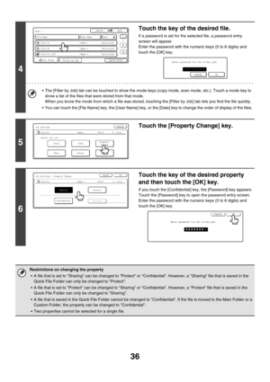 Page 21236
4
Touch the key of the desired file.
If a password is set for the selected file, a password entry 
screen will appear.
Enter the password with the numeric keys (5 to 8 digits) and 
touch the [OK] key.
 The [Filter by Job] tab can be touched to show the mode keys (copy mode, scan mode, etc.). Touch a mode key to 
show a list of the files that were stored from that mode.
When you know the mode from which a file was stored, touching the [Filter by Job] tab lets you find the file quickly.
 You can touch...