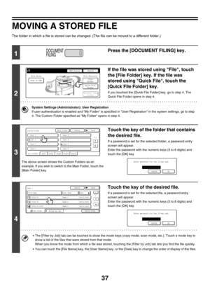 Page 21337
MOVING A STORED FILE
The folder in which a file is stored can be changed. (The file can be moved to a different folder.)
1
Press the [DOCUMENT FILING] key.
2
If the file was stored using File, touch 
the [File Folder] key. If the file was 
stored using Quick File, touch the 
[Quick File Folder] key.
If you touched the [Quick File Folder] key, go to step 4. The 
Quick File Folder opens in step 4.
System Settings (Administrator): User Registration
If user authentication is enabled and My Folder is...