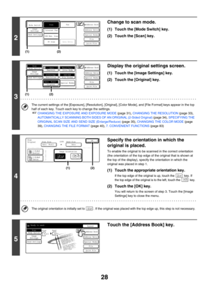 Page 251
28
2
Change to scan mode.
(1) Touch the [Mode Switch] key.
(2) Touch the [Scan] key.
3
Display the original settings screen.
(1) Touch the [Image Settings] key.
(2) Touch the [Original] key.
The current settings of the [Exposure], [Resolution], [Original], [Color Mode], and [File Format] keys appear in the top 
half of each key. Touch each key to change the settings.
☞CHANGING THE EXPOSURE AND EXPOSURE MODE  (page 31), CHANGING THE RESOLUTION  (page 33), 
AUTOMATICALLY SCANNING  BOTH SIDES OF AN...