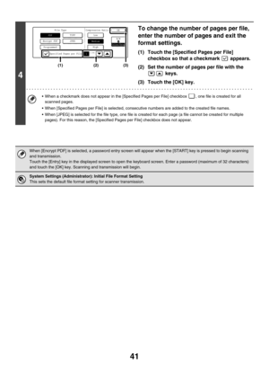 Page 26441
4
To change the number of pages per file, 
enter the number of pages and exit the 
format settings.
(1) Touch the [Specified Pages per File] 
checkbox so that a checkmark   appears.
(2) Set the number of pages per file with the 
 keys.
(3) Touch the [OK] key.
 When a checkmark does not appear in the [Specified Pages per File] checkbox  , one file is created for all 
scanned pages.
 When [Specified Pages per File] is selected, consecutive numbers are added to the created file names.
 When [JPEG] is...