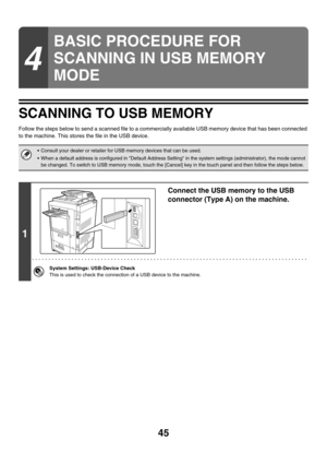 Page 26845
SCANNING TO USB MEMORY
Follow the steps below to send a scanned file to a commercially available USB memory device that has been connected 
to the machine. This stores the file in the USB device.
4
BASIC PROCEDURE FOR 
SCANNING IN USB MEMORY 
MODE
 Consult your dealer or retailer for USB memory devices that can be used.
 When a default address is configured in Default Address Setting in the system settings (administrator), the mode cannot 
be changed. To switch to USB memory mode, touch the [Cancel]...