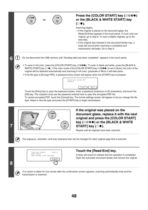 Page 27148
6
Press the [COLOR START] key ( ) 
or the [BLACK & WHITE START] key 
().
Scanning begins.
 If the original is placed on the document glass, the 
[Read-End] key appears in the touch panel. To scan only one 
original, go to step 8. To scan multiple originals, go to the 
next step.
 If the original was inserted in the document feeder tray, a 
beep will sound when scanning is completed and 
transmission will begin. Go to step 9.
Do not disconnect the USB memory until Sending data has been completed....