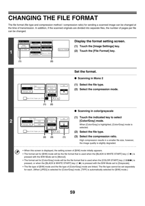 Page 28259
CHANGING THE FILE FORMAT
The file format (file type and compression method / compression ratio) for sending a scanned image can be changed at 
the time of transmission. In addition, if the scanned originals are divided into separate files, the number of pages per file 
can be changed.
1
Display the format setting screen.
(1) Touch the [Image Settings] key.
(2) Touch the [File Format] key.
2
Set the format.
●Scanning in Mono 2
(1) Select the file type.
(2) Select the compression mode.
●Scanning in...