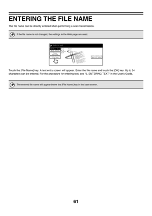 Page 28461
ENTERING THE FILE NAME
The file name can be directly entered when performing a scan transmission.
Touch the [File Name] key. A text entry screen will appear. Enter the file name and touch the [OK] key. Up to 54 
characters can be entered. For the procedure for entering text, see 6. ENTERING TEXT in the Users Guide.
If the file name is not changed, the settings in the Web page are used.
The entered file name will appear below the [File Name] key in the base screen.
Special Modes
Scan
 8 x111 
/
 2...