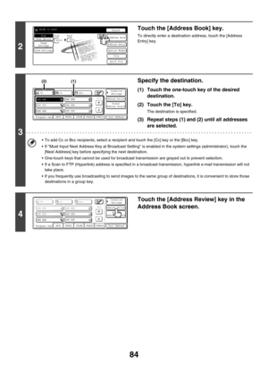 Page 30784
2
Touch the [Address Book] key.
To directly enter a destination address, touch the [Address 
Entry] key.
3
Specify the destination.
(1) Touch the one-touch key of the desired 
destination.
(2) Touch the [To] key.
The destination is specified.
(3) Repeat steps (1) and (2) until all addresses 
are selected.
 To add Cc or Bcc recipients, select a recipient and touch the [Cc] key or the [Bcc] key.
 If Must Input Next Address Key at Broadcast Setting is enabled in the system settings (administrator),...