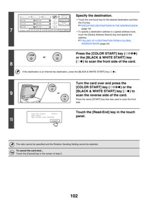 Page 325102
7
Specify the destination.
 Touch the one-touch key for the desired destination and then 
the [To] key.
☞SPECIFYING DESTINATIONS IN THE ADDRESS BOOK 
(page 19)
 To specify a destination address in a global address book, 
touch the [Global Address Search] key and specify the 
address.
☞CALLING UP A DESTINATION FROM A GLOBAL 
ADDRESS BOOK (page 24)
8
Press the [COLOR START] key ( ) 
or the [BLACK & WHITE START] key 
( ) to scan the front side of the card.
If the destination is an Internet fax...