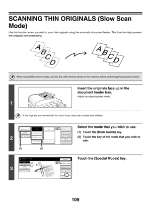 Page 332109
SCANNING THIN ORIGINALS (Slow Scan 
Mode)
Use this function when you wish to scan thin originals using the automatic document feeder. This function helps prevent 
thin originals from misfeeding.
When using USB memory mode, connect the USB memory device to the machine before performing the procedure below.
1
Insert the originals face up in the 
document feeder tray.
Adjust the original guides slowly.
If the originals are inserted with too much force, they may crumple and misfeed.
2
Select the mode...