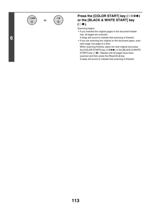 Page 336113
6
Press the [COLOR START] key ( ) 
or the [BLACK & WHITE START] key 
().
Scanning begins.
 If you inserted the original pages in the document feeder 
tray, all pages are scanned.
A beep will sound to indicate that scanning is finished.
 If you are scanning the original on the document glass, scan 
each page one page at a time.
When scanning finishes, place the next original and press 
the [COLOR START] key ( ) or the [BLACK & WHITE 
START] key ( ). Repeat until all pages have been 
scanned and then...