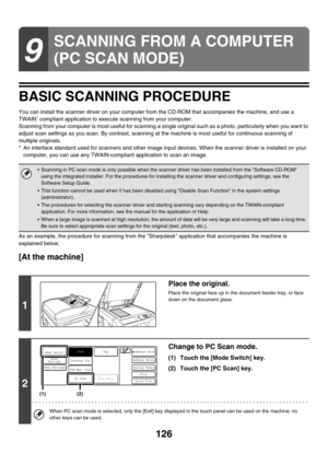 Page 349126
BASIC SCANNING PROCEDURE
You can install the scanner driver on your computer from the CD-ROM that accompanies the machine, and use a 
TWAIN
* compliant application to execute scanning from your computer.
Scanning from your computer is most useful for scanning a single original such as a photo, particularly when you want to 
adjust scan settings as you scan. By contrast, scanning at the machine is most useful for continuous scanning of 
multiple originals.
* An interface standard used for scanners and...