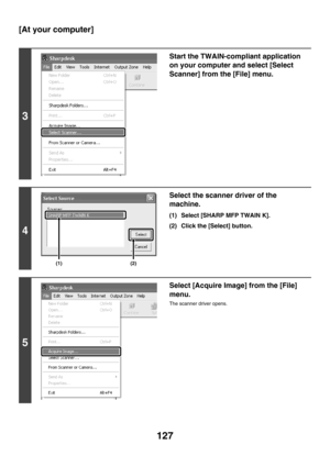 Page 350127
[At your computer]
3
Start the TWAIN-compliant application 
on your computer and select [Select 
Scanner] from the [File] menu.
4
Select the scanner driver of the 
machine.
(1) Select [SHARP MFP TWAIN K].
(2) Click the [Select] button.
5
Select [Acquire Image] from the [File] 
menu.
The scanner driver opens.
(1)(2) 