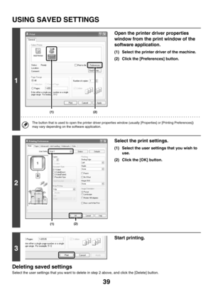 Page 39439
USING SAVED SETTINGS
Deleting saved settings
Select the user settings that you want to delete in step 2 above, and click the [Delete] button.
1
Open the printer driver properties 
window from the print window of the 
software application.
(1) Select the printer driver of the machine.
(2) Click the [Preferences] button.
The button that is used to open the printer driver properties window (usually [Properties] or [Printing Preferences]) 
may vary depending on the software application.
2
Select the print...