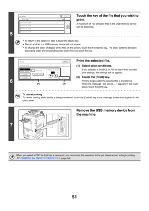 Page 406
51
5
Touch the key of the file that you wish to 
print.
A maximum of 100 printable files in the USB memory device 
can be displayed.
• To return to the screen of st ep 4, touch the [Back] key.
 Files in a folder in a USB memory device will not appear.
 To change the order of display of the files on the screen,  touch the [File Name] key. The order switches between 
ascending order and descending order each time you touch the key.
6
Print the selected file.
(1) Select print conditions.
If you selected...