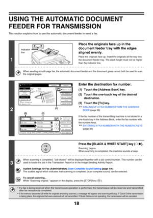 Page 43418
USING THE AUTOMATIC DOCUMENT 
FEEDER FOR TRANSMISSION
This section explains how to use the automatic document feeder to send a fax.
1
Place the originals face up in the 
document feeder tray with the edges 
aligned evenly.
Place the originals face up. Insert the originals all the way into 
the document feeder tray. The stack height must not be higher 
than the indicator line.
When sending a multi-page fax, the automatic document feeder and the document glass cannot both be used to scan 
the original...