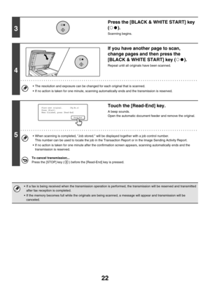 Page 43822
3
Press the [BLACK & WHITE START] key 
().
Scanning begins.
4
If you have another page to scan, 
change pages and then press the 
[BLACK & WHITE START] key ( ).
Repeat until all originals have been scanned.
 The resolution and exposure can be changed for each original that is scanned.
 If no action is taken for one minute, scanning automatically ends and the transmission is reserved.
5
Touch the [Read-End] key.
A beep sounds.
Open the automatic document feeder and remove the original.
 When...