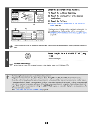 Page 44024
3
Enter the destination fax number.
(1) Touch the [Address Book] key.
(2) Touch the one-touch key of the desired 
destination.
(3) Touch the [To] key.
☞CALLING UP A FAX NUMBER FROM THE ADDRESS 
BOOK (page 36)
If the fax number of the transmitting machine is not stored in the 
Address Book, enter the fax number with the numeric keys.
☞ENTERING A FAX NUMBER WITH THE NUMERIC KEYS 
(page 35)
Only one destination can be entered. A one-touch key in which multiple destinations are stored (group key) cannot...