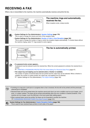 Page 462
46
RECEIVING A FAX
When a fax is transmitted to the machine, the machine automatically receives and prints the fax.
1
The machine rings and automatically 
receives the fax.
When reception ends, a beep sounds.
•System Settings for Fax (Administrator):  Speaker Settings (page 178)
This is used to change the volume and tone of the reception beep.
 System Settings for Fax (Administrator):  Number of Calls in Auto Reception (page 182)
This is used to change the number of rings on which fa x reception begins...