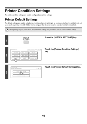 Page 4846
Printer Condition Settings
The printer condition settings are used to configure basic printer settings.
Printer Default Settings
The default settings are used to set advanced print conditions for printing in an environment where the print driver is not 
used (such as printing from MS-DOS or from a computer that does not have the provided print driver installed). 
When printing using the printer driver, the printer driver settings take precedence over the printer condition settings.
1
Press the [SYSTEM...