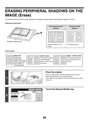 Page 48569
ERASING PERIPHERAL SHADOWS ON THE 
IMAGE (Erase)
The erase function is used to erase shadows on images produced when scanning thick originals or books.
Scanning a thick book
Erase modes
Shadows appear here.
Not using the erase 
functionUsing the erase 
function
Shadows appear in the 
image.No shadows appear.
1
Place the original.
Place an original that cannot be inserted in the document 
feeder tray face down on the document glass.
If the original can be placed in the document feeder tray, place 
it...