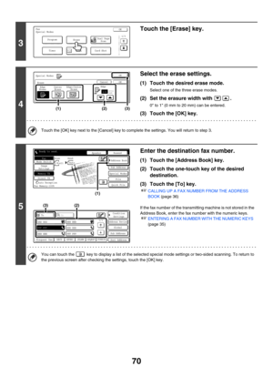 Page 48670
3
Touch the [Erase] key.
4
Select the erase settings.
(1) Touch the desired erase mode.
Select one of the three erase modes.
(2) Set the erasure width with  .
0 to 1 (0 mm to 20 mm) can be entered.
(3) Touch the [OK] key.
Touch the [OK] key next to the [Cancel] key to complete the settings. You will return to step 3.
5
Enter the destination fax number.
(1) Touch the [Address Book] key.
(2) Touch the one-touch key of the desired 
destination.
(3) Touch the [To] key.
☞CALLING UP A FAX NUMBER FROM THE...