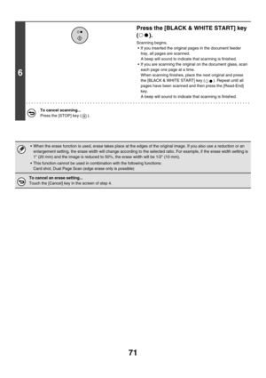 Page 48771
6
Press the [BLACK & WHITE START] key 
().
Scanning begins.
 If you inserted the original pages in the document feeder 
tray, all pages are scanned.
A beep will sound to indicate that scanning is finished.
 If you are scanning the original on the document glass, scan 
each page one page at a time.
When scanning finishes, place the next original and press 
the [BLACK & WHITE START] key ( ). Repeat until all 
pages have been scanned and then press the [Read-End] 
key.
A beep will sound to indicate...