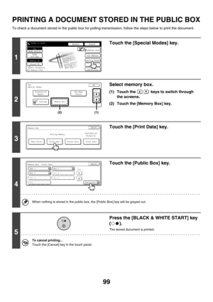 Page 51599
PRINTING A DOCUMENT STORED IN THE PUBLIC BOX
To check a document stored in the public box for polling transmission, follow the steps below to print the document.
1
Touch the [Special Modes] key.
2
Select memory box.
(1) Touch the   keys to switch through 
the screens.
(2) Touch the [Memory Box] key.
3
Touch the [Print Data] key.
4
Touch the [Public Box] key.
When nothing is stored in the public box, the [Public Box] key will be grayed out.
5
Press the [BLACK & WHITE START] key 
().
The stored document...