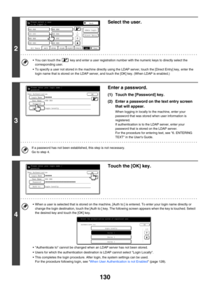 Page 546130
2
Select the user.
 You can touch the   key and enter a user registration number with the numeric keys to directly select the 
corresponding user.
 To specify a user not stored in the machine directly using the LDAP server, touch the [Direct Entry] key, enter the 
login name that is stored on the LDAP server, and touch the [OK] key. (When LDAP is enabled.)
3
Enter a password.
(1) Touch the [Password] key.
(2) Enter a password on the text entry screen 
that will appear.
When logging in locally to...