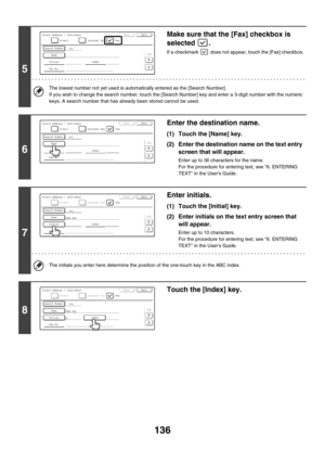 Page 552136
5
Make sure that the [Fax] checkbox is 
selected .
If a checkmark   does not appear, touch the [Fax] checkbox.
The lowest number not yet used is automatically entered as the [Search Number].
If you wish to change the search number, touch the [Search Number] key and enter a 3-digit number with the numeric 
keys. A search number that has already been stored cannot be used.
6
Enter the destination name.
(1) Touch the [Name] key.
(2) Enter the destination name on the text entry 
screen that will appear....