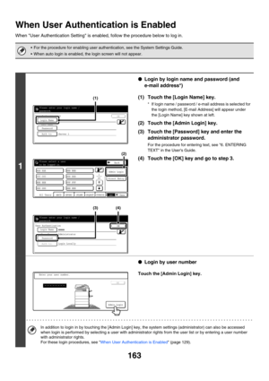 Page 579163
When User Authentication is Enabled
When User Authentication Setting is enabled, follow the procedure below to log in.
 For the procedure for enabling user authentication, see the System Settings Guide.
 When auto login is enabled, the login screen will not appear.
1
●Login by login name and password (and 
e-mail address*)
(1) Touch the [Login Name] key.
* If login name / password / e-mail address is selected for 
the login method, [E-mail Address] will appear under 
the [Login Name] key shown at...