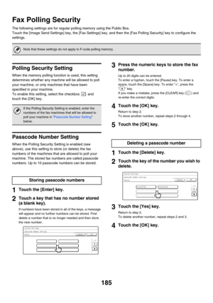 Page 601185
Fax Polling Security
The following settings are for regular polling memory using the Public Box.
Touch the [Image Send Settings] key, the [Fax Settings] key, and then the [Fax Polling Security] key to configure the 
settings.
Polling Security Setting
When the memory polling function is used, this setting 
determines whether any machine will be allowed to poll 
your machine, or only machines that have been 
specified in your machine.
To enable this setting, select the checkbox   and 
touch the [OK]...