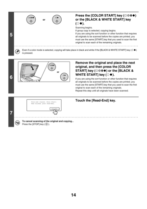 Page 62014
5
Press the [COLOR START] key ( ) 
or the [BLACK & WHITE START] key 
().
Scanning begins.
If group copy is selected, copying begins.
If you are using the sort function or other function that requires 
all originals to be scanned before the copies are printed, you 
must use the same [START] key that you used to scan the first 
original to scan each of the remaining originals.
Even if a color mode is selected, copying will take place in black and white if the [BLACK & WHITE START] key ( ) 
is pressed....