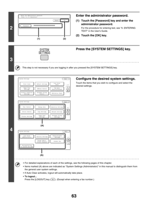 Page 6563
2
Enter the administrator password.
(1) Touch the [Password] key and enter the 
administrator password.
For the procedure for entering text, see 6. ENTERING 
TEXT in the Users Guide.
(2) Touch the [OK] key.
3
Press the [SYSTEM SETTINGS] key.
This step is not necessary if you are logging in after you pressed the [SYSTEM SETTINGS] key.
4
Configure the desired system settings.
Touch the items that you wish to configure and select the 
desired settings.
 For detailed explanations of each of the settings,...