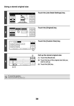 Page 64438
Using a stored original size
1
Touch the [Job Detail Settings] key.
2
Touch the [Original] key.
3
Touch the [Custom Size] key.
4
Call up the stored original size.
(1) Touch the [Recall] tab.
(2) Touch the key of the original size that you 
wish to call up.
(3) Touch the [OK] key.
To cancel the operation...
Press the [CLEAR ALL] key ( ).
Ready to scan for copy.
2-Sided CopyOriginal
0
Output
Special Modes
File
Quick File
Full ColorColor Mode
AutoExposure
100%Copy Ratio
 8 x111 
/
 2
2.3.4.
1.8 x11R8...