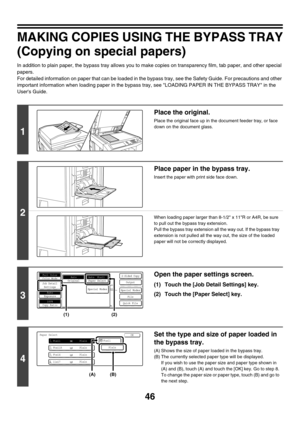 Page 65246
MAKING COPIES USING THE BYPASS TRAY
(Copying on special papers)
In addition to plain paper, the bypass tray allows you to make copies on transparency film, tab paper, and other special 
papers.
For detailed information on paper that can be loaded in the bypass tray, see the Safety Guide. For precautions and other 
important information when loading paper in the bypass tray, see LOADING PAPER IN THE BYPASS TRAY in the 
Users Guide.
1
Place the original.
Place the original face up in the document feeder...