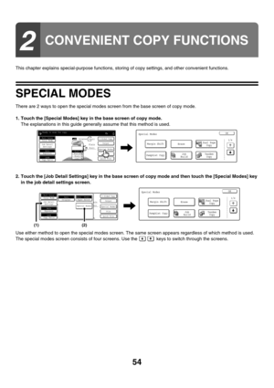 Page 66054
This chapter explains special-purpose functions, storing of copy settings, and other convenient functions.
SPECIAL MODES
There are 2 ways to open the special modes screen from the base screen of copy mode.
1. Touch the [Special Modes] key in the base screen of copy mode.
The explanations in this guide generally assume that this method is used.
2. Touch the [Job Detail Settings] key in the base screen of copy mode and then touch the [Special Modes] key 
in the job detail settings screen.
Use either...