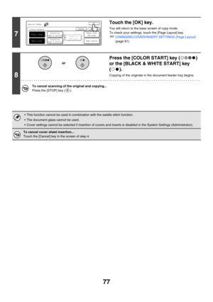 Page 68377
7
Touch the [OK] key.
You will return to the base screen of copy mode.
To check your settings, touch the [Page Layout] key.
☞CHANGING COVER/INSERT SETTINGS (Page Layout) 
(page 81)
8
Press the [COLOR START] key ( ) 
or the [BLACK & WHITE START] key 
().
Copying of the originals in the document feeder tray begins.
To cancel scanning of the original and copying...
Press the [STOP] key ( ).
 This function cannot be used in combination with the saddle stitch function.
 The document glass cannot be...
