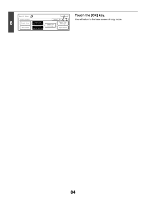 Page 69084
8
Touch the [OK] key.
You will return to the base screen of copy mode.
Special Modes
Covers/Inserts
OK
OKCancel
Front Cover
Back Cover
Insertion
Type A Setting
Insertion
Type B SettingInsertion 
Settings
Page Layout
Paper Tray
Settings 
