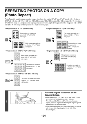 Page 730124
REPEATING PHOTOS ON A COPY
(Photo Repeat)
Photo Repeat is used to create repeated images of a photo-size original (3 x 5 size, 5 x 7 size, 2-1/2 x 4 size or 
2-1/2 x 2-1/2 size or 2-1/8 x 3-5/8 size (130 x 90 mm size, 100 x 150 mm size, 70 x 100 mm size, 65 x 70 mm size or 
57 x 100 mm size)) on a single sheet of copy paper as shown below. Up to 24 images (when the image is 2-1/2 x 2-1/2 
size (65 x 70 mm size)) can be repeated on a single sheet of paper.
Original size (to 3 x 5 (130 x 90 mm))...
