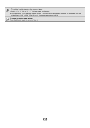 Page 732126
 The original must be placed on the document glass.
 Only 8-1/2 x 11 (A4) or 11 x 17 (A3) size paper can be used.
 The copy ratio is 100% when this function is used. (The ratio cannot be changed.) However, for a business card size 
original (up to 2-1/8 x 3-5/8 (57 x 100 mm)), the images are reduced to 95%.
To cancel the photo repeat setting...
Touch the [Cancel] key in the screen of step 5. 