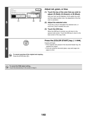 Page 746140
5
Adjust red, green, or blue.
(1) Touch the key of the color that you wish to 
adjust: [R (Red)], [G (Green)], or [B (Blue)].
Only one color can be adjusted. (If you adjust one color 
and then adjust another color, the adjustment of the first 
color is canceled.)
(2) Adjust the selected color.
Touch the [+] key to strengthen the selected color, or 
touch the [-] key to weaken the color.
(3) Touch the [OK] key.
When the [OK] key is touched, you will return to the 
special mode screen. Touch the [OK]...