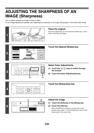 Page 747141
ADJUSTING THE SHARPNESS OF AN 
IMAGE (Sharpness)
This is used to sharpen an image or make it softer.
For an image adjustment example, see Adjusting the sharpness of an image (Sharpness) in the Quick Start Guide.
1
Place the original.
Place the original face up in the document feeder tray, or face 
down on the document glass.
2
Touch the [Special Modes] key.
3
Select Color Adjustments.
(1) Touch the   keys to switch through 
the screens.
(2) Touch the [Color Adjustments] key.
4
Touch the [Sharpness]...