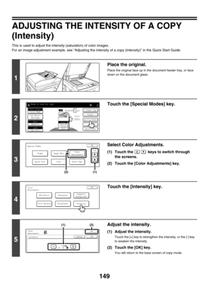 Page 755149
ADJUSTING THE INTENSITY OF A COPY 
(Intensity)
This is used to adjust the intensity (saturation) of color images.
For an image adjustment example, see Adjusting the intensity of a copy (Intensity) in the Quick Start Guide.
1
Place the original.
Place the original face up in the document feeder tray, or face 
down on the document glass.
2
Touch the [Special Modes] key.
3
Select Color Adjustments.
(1) Touch the   keys to switch through 
the screens.
(2) Touch the [Color Adjustments] key.
4
Touch the...