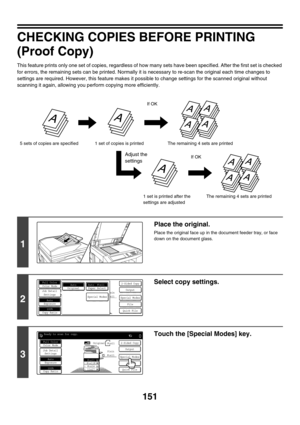 Page 757151
CHECKING COPIES BEFORE PRINTING
(Proof Copy)
This feature prints only one set of copies, regardless of how many sets have been specified. After the first set is checked 
for errors, the remaining sets can be printed. Normally it is necessary to re-scan the original each time changes to 
settings are required. However, this feature makes it possible to change settings for the scanned original without 
scanning it again, allowing you perform copying more efficiently.
1
Place the original.
Place the...